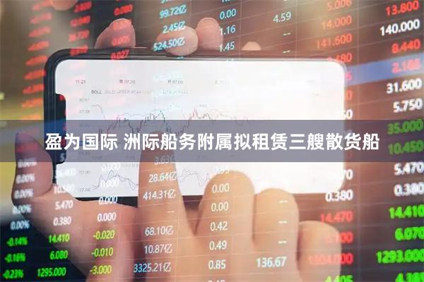 盈为国际 洲际船务附属拟租赁三艘散货船