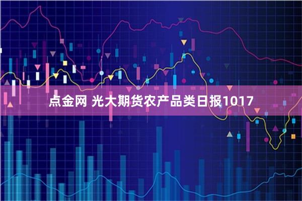 点金网 光大期货农产品类日报1017