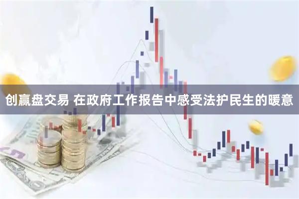 创赢盘交易 在政府工作报告中感受法护民生的暖意