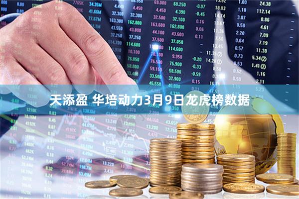 天添盈 华培动力3月9日龙虎榜数据