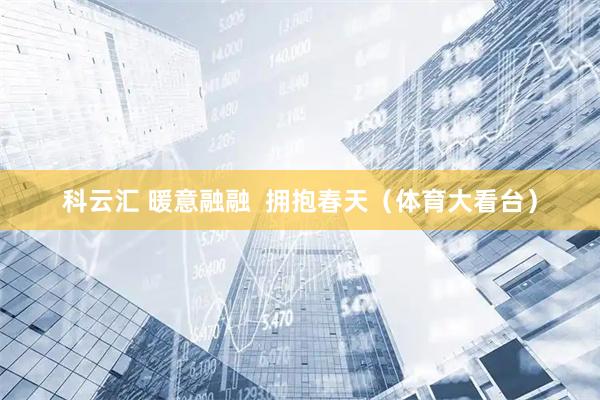 科云汇 暖意融融  拥抱春天（体育大看台）