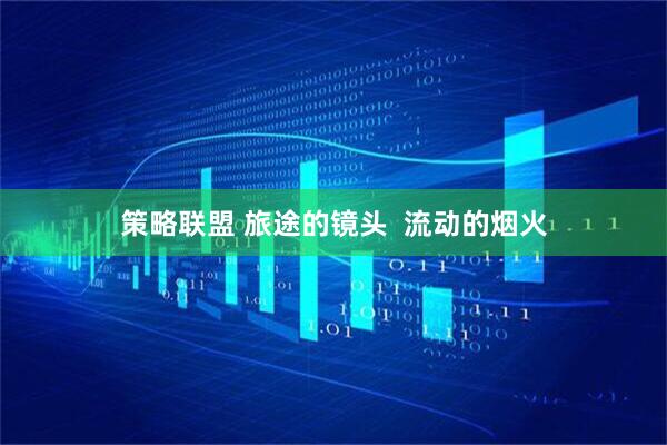 策略联盟 旅途的镜头  流动的烟火
