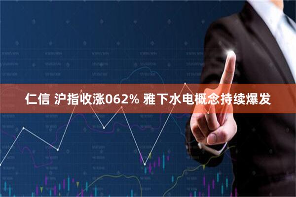 仁信 沪指收涨062% 雅下水电概念持续爆发