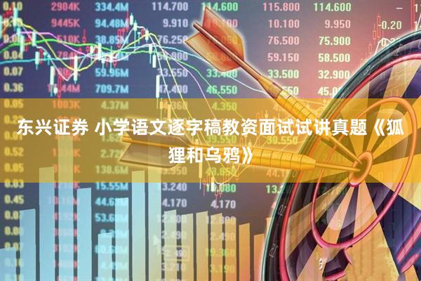 东兴证券 小学语文逐字稿教资面试试讲真题《狐狸和乌鸦》