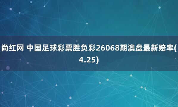 尚红网 中国足球彩票胜负彩26068期澳盘最新赔率(4.25)