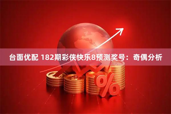台面优配 182期彩侠快乐8预测奖号：奇偶分析