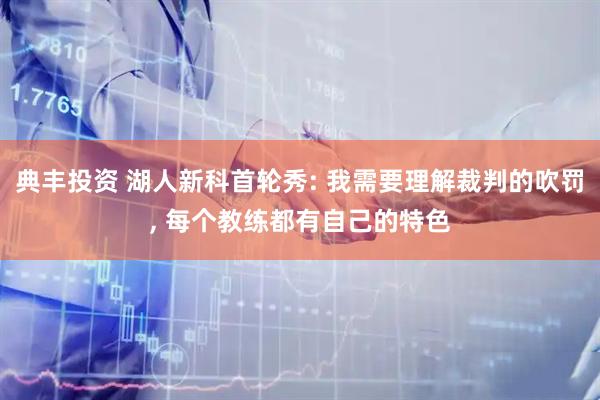 典丰投资 湖人新科首轮秀: 我需要理解裁判的吹罚, 每个教练都有自己的特色