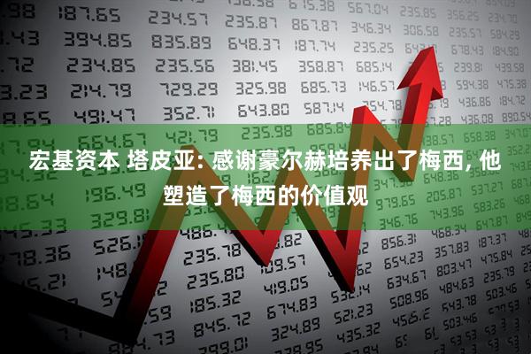 宏基资本 塔皮亚: 感谢豪尔赫培养出了梅西, 他塑造了梅西的价值观